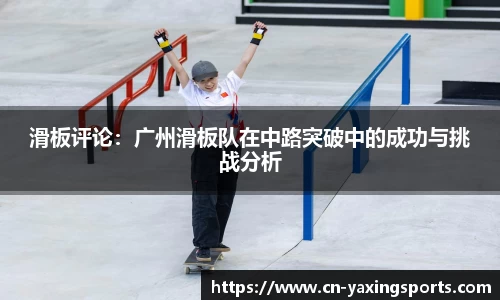 滑板评论：广州滑板队在中路突破中的成功与挑战分析